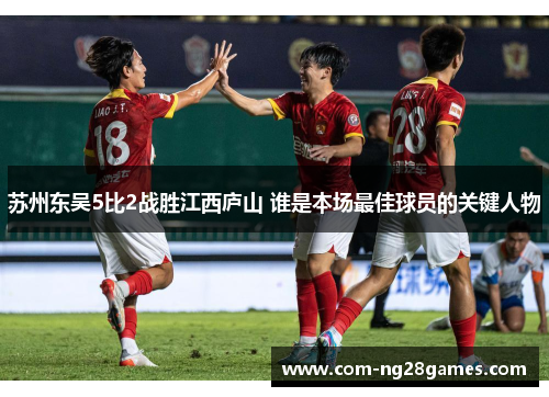 苏州东吴5比2战胜江西庐山 谁是本场最佳球员的关键人物 苏州东吴5比2战胜江西庐山 谁是本场最佳球员的关键人物
