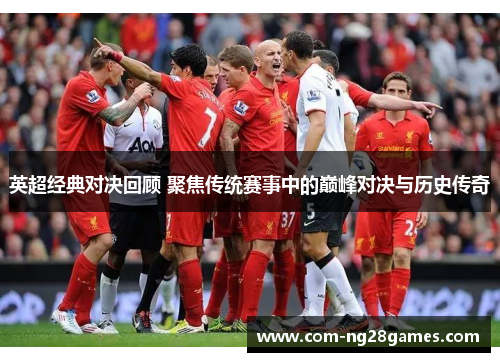 英超经典对决回顾 聚焦传统赛事中的巅峰对决与历史传奇