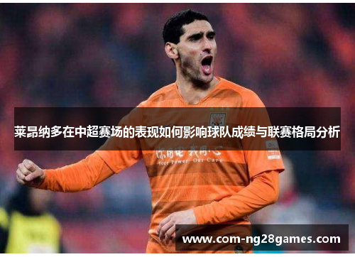 莱昂纳多在中超赛场的表现如何影响球队成绩与联赛格局分析