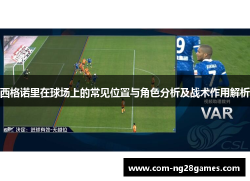 西格诺里在球场上的常见位置与角色分析及战术作用解析 西格诺里在球场上的常见位置与角色分析及战术作用解析