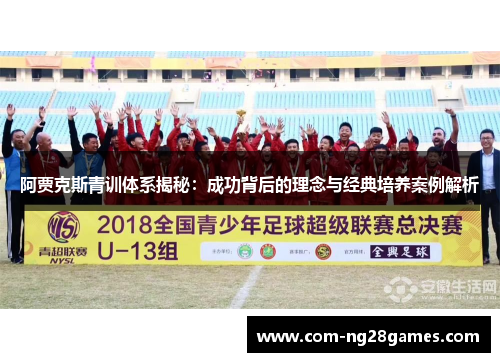 阿贾克斯青训体系揭秘:成功背后的理念与经典培养案例解析 阿贾克斯青训体系揭秘:成功背后的理念与经典培养案例解析