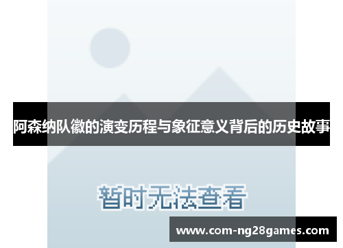 阿森纳队徽的演变历程与象征意义背后的历史故事 阿森纳队徽的演变历程与象征意义背后的历史故事