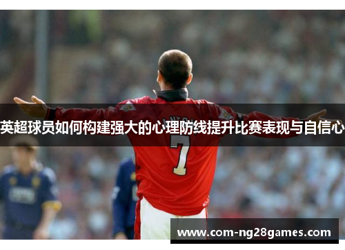 英超球员如何构建强大的心理防线提升比赛表现与自信心