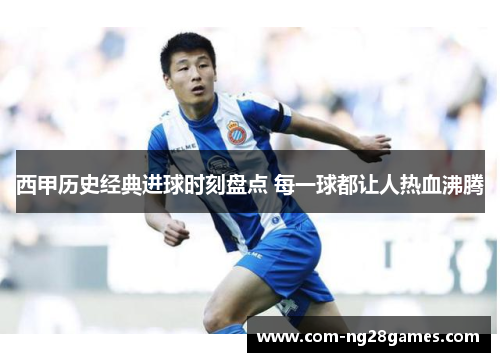 西甲历史经典进球时刻盘点 每一球都让人热血沸腾 西甲历史经典进球时刻盘点 每一球都让人热血沸腾