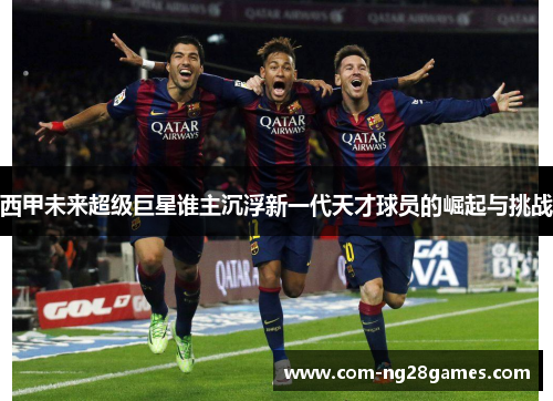 西甲未来超级巨星谁主沉浮新一代天才球员的崛起与挑战 西甲未来超级巨星谁主沉浮新一代天才球员的崛起与挑战