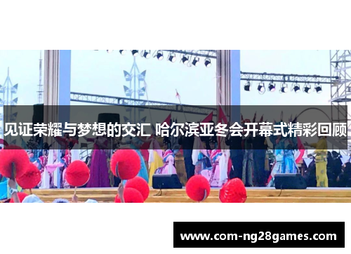 见证荣耀与梦想的交汇 哈尔滨亚冬会开幕式精彩回顾