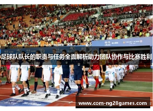 足球队队长的职责与任务全面解析助力团队协作与比赛胜利 足球队队长的职责与任务全面解析助力团队协作与比赛胜利