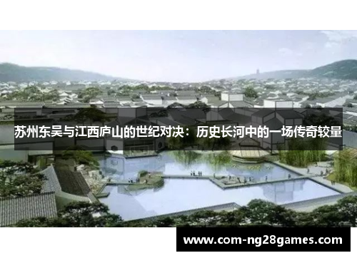 苏州东吴与江西庐山的世纪对决:历史长河中的一场传奇较量 苏州东吴与江西庐山的世纪对决:历史长河中的一场传奇较量