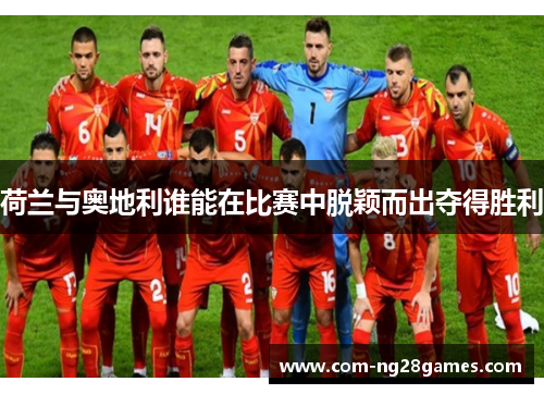荷兰与奥地利谁能在比赛中脱颖而出夺得胜利 荷兰与奥地利谁能在比赛中脱颖而出夺得胜利