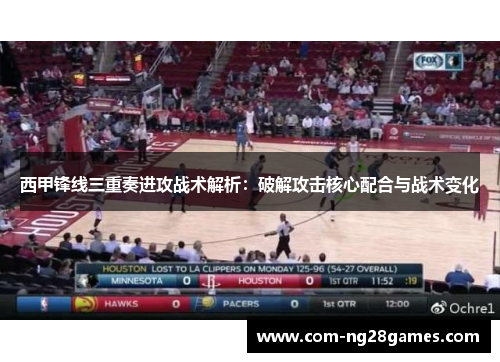 西甲锋线三重奏进攻战术解析：破解攻击核心配合与战术变化