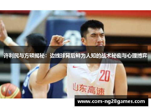 许利民与方硕揭秘：边线球背后鲜为人知的战术秘密与心理博弈