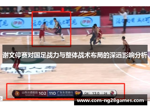 谢文停赛对国足战力与整体战术布局的深远影响分析