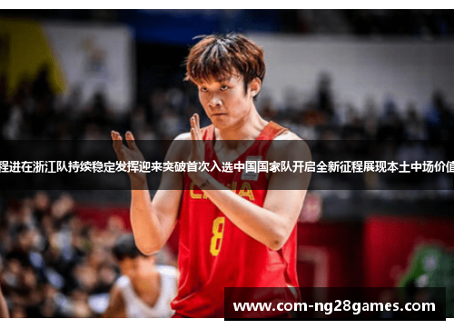 程进在浙江队持续稳定发挥迎来突破首次入选中国国家队开启全新征程展现本土中场价值 程进在浙江队持续稳定发挥迎来突破首次入选中国国家队开启全新征程展现本土中场价值