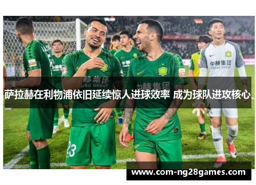 萨拉赫在利物浦依旧延续惊人进球效率 成为球队进攻核心 萨拉赫在利物浦依旧延续惊人进球效率 成为球队进攻核心
