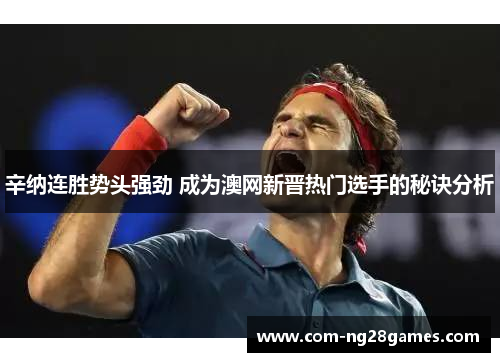 辛纳连胜势头强劲 成为澳网新晋热门选手的秘诀分析 辛纳连胜势头强劲 成为澳网新晋热门选手的秘诀分析