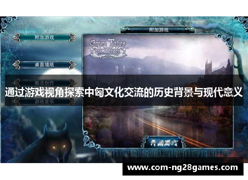 通过游戏视角探索中匈文化交流的历史背景与现代意义 通过游戏视角探索中匈文化交流的历史背景与现代意义