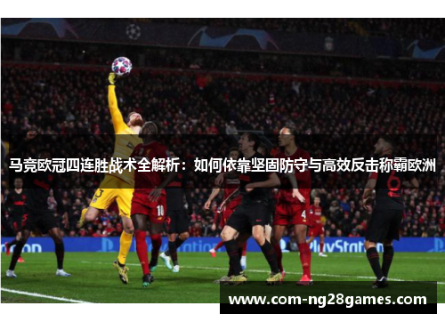 马竞欧冠四连胜战术全解析:如何依靠坚固防守与高效反击称霸欧洲 马竞欧冠四连胜战术全解析:如何依靠坚固防守与高效反击称霸欧洲